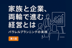 【第１回】家族と企業、両輪で進む経営とは：家業経営に活きる“並行思考”のすすめ